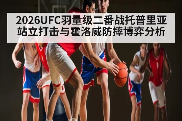 2026UFC羽量级二番战托普里亚站立打击与霍洛威防摔博弈分析